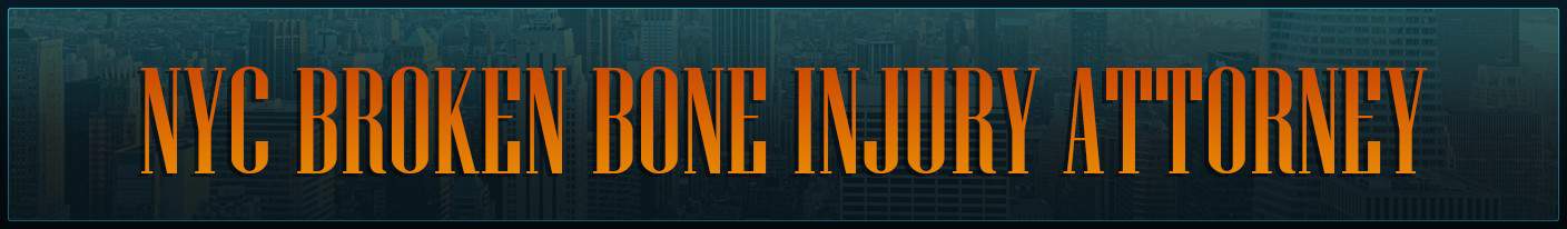 NYC Broken Bone Injury Attorney